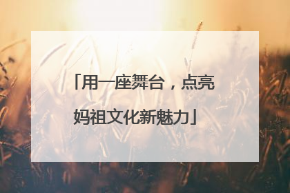 用一座舞台，点亮妈祖文化新魅力