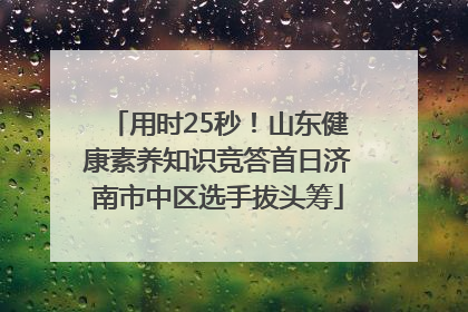 用时25秒！山东健康素养知识竞答首日济南市中区选手拔头筹