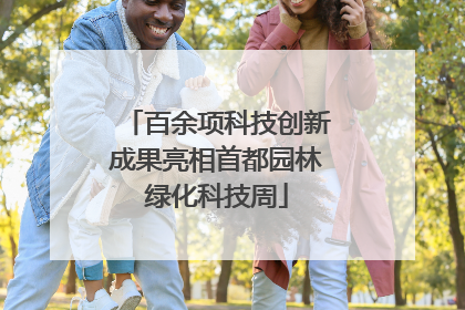 百余项科技创新成果亮相首都园林绿化科技周