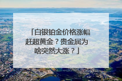白银铂金价格涨幅赶超黄金？贵金属为啥突然大涨？