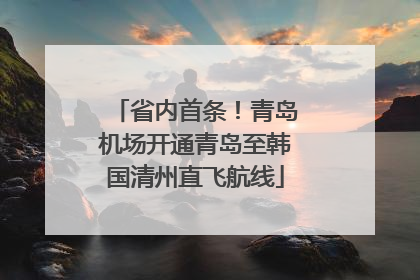 省内首条！青岛机场开通青岛至韩国清州直飞航线