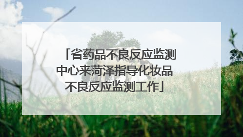 省药品不良反应监测中心来菏泽指导化妆品不良反应监测工作