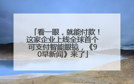 看一眼，就能付款！这家企业上线全球首个可支付智能眼镜，《90早新闻》来了