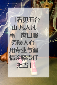 看见五台山 凡人凡事｜窗口服务暖人心 用专业与温情诠释责任担当
