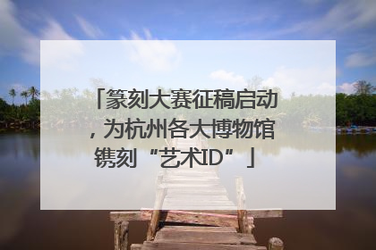 篆刻大赛征稿启动，为杭州各大博物馆镌刻“艺术ID”