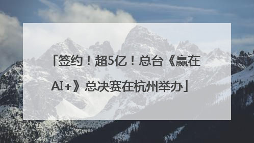 签约！超5亿！总台《赢在AI+》总决赛在杭州举办