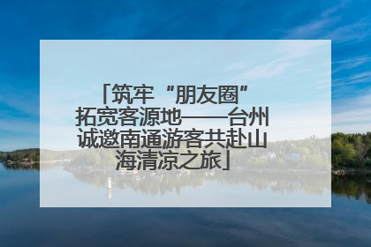筑牢“朋友圈” 拓宽客源地——台州诚邀南通游客共赴山海清凉之旅