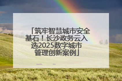 筑牢智慧城市安全基石！长沙政务云入选2025数字城市管理创新案例