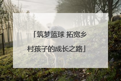 筑梦篮球 拓宽乡村孩子的成长之路