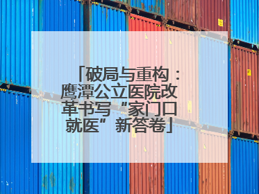 破局与重构：鹰潭公立医院改革书写“家门口就医”新答卷