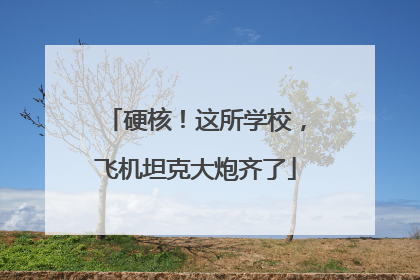 硬核！这所学校，飞机坦克大炮齐了