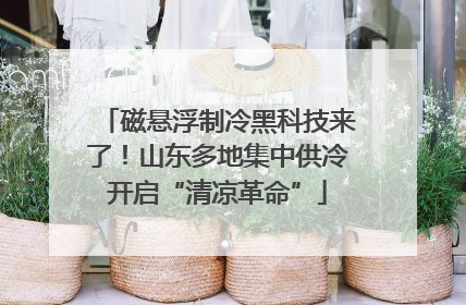 磁悬浮制冷黑科技来了！山东多地集中供冷开启“清凉革命”