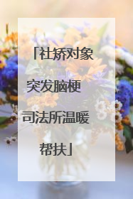 社矫对象突发脑梗 司法所温暖帮扶