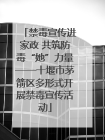 禁毒宣传进家政 共筑防毒“她”力量——十堰市茅箭区多形式开展禁毒宣传活动