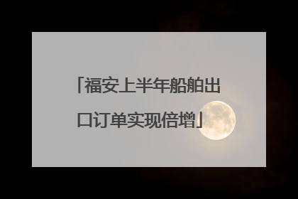 福安上半年船舶出口订单实现倍增
