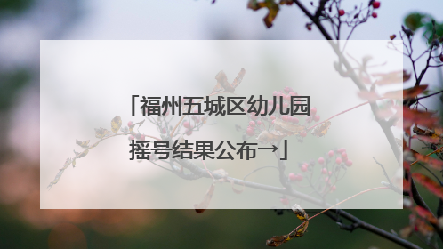福州五城区幼儿园摇号结果公布→