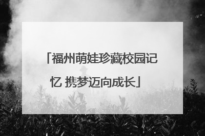 福州萌娃珍藏校园记忆 携梦迈向成长