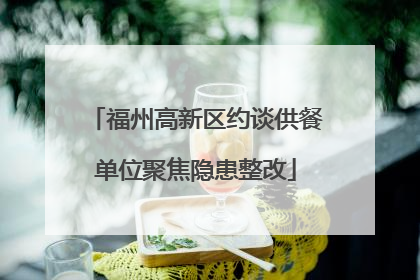 福州高新区约谈供餐单位聚焦隐患整改
