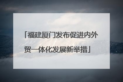 福建厦门发布促进内外贸一体化发展新举措