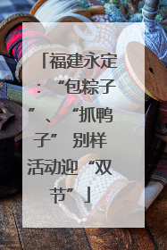 福建永定：“包粽子”、“抓鸭子” 别样活动迎“双节”