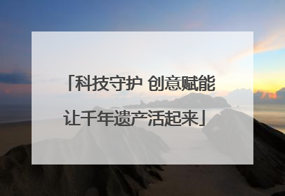 科技守护 创意赋能 让千年遗产活起来