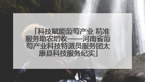 科技赋能葡萄产业 精准服务助农增收——河南省葡萄产业科技特派员服务团太康县科技服务纪实