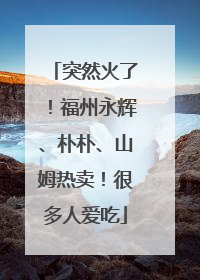 突然火了！福州永辉、朴朴、山姆热卖！很多人爱吃