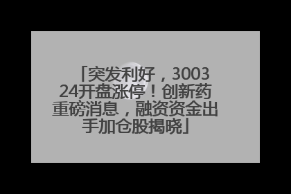 突发利好，300324开盘涨停！创新药重磅消息，融资资金出手加仓股揭晓