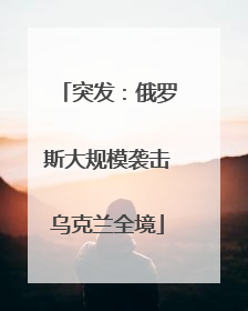 突发：俄罗斯大规模袭击乌克兰全境