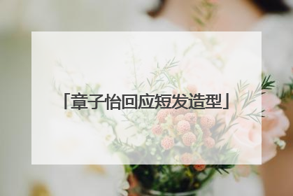 章子怡回应短发造型