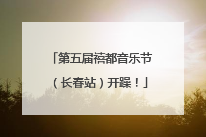第五届禧都音乐节（长春站）开躁！