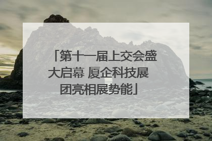 第十一届上交会盛大启幕 厦企科技展团亮相展势能