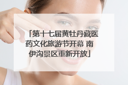 第十七届黄牡丹藏医药文化旅游节开幕 南伊沟景区重新开放