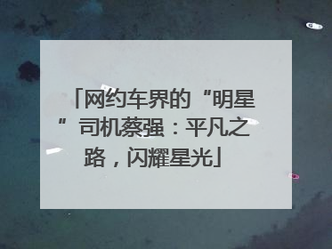 网约车界的“明星”司机蔡强：平凡之路，闪耀星光