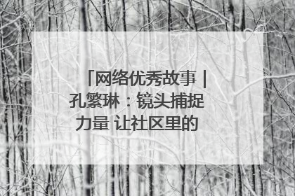 网络优秀故事｜孔繁琳：镜头捕捉力量 让社区里的温暖“被看见”