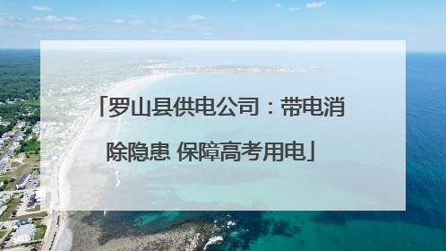 罗山县供电公司：带电消除隐患 保障高考用电