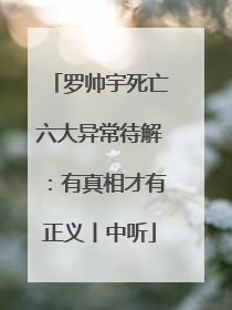 罗帅宇死亡六大异常待解：有真相才有正义丨中听