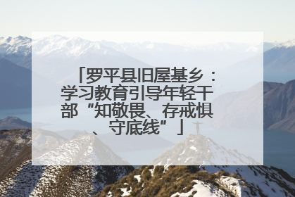 罗平县旧屋基乡：学习教育引导年轻干部“知敬畏、存戒惧、守底线”