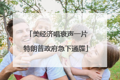美经济唱衰声一片 特朗普政府急下通牒