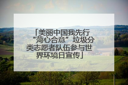 美丽中国我先行 “菏心合意”垃圾分类志愿者队伍参与世界环境日宣传