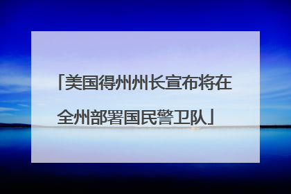 美国得州州长宣布将在全州部署国民警卫队