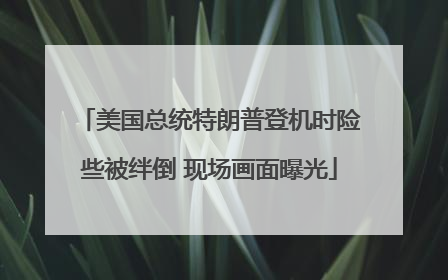 美国总统特朗普登机时险些被绊倒 现场画面曝光