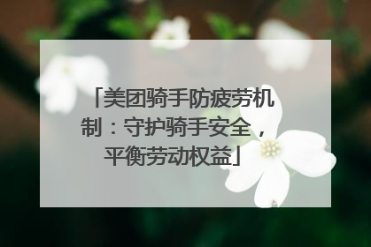 美团骑手防疲劳机制：守护骑手安全，平衡劳动权益
