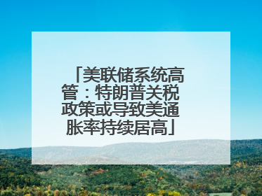 美联储系统高管：特朗普关税政策或导致美通胀率持续居高