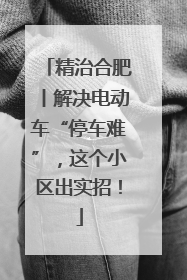 精治合肥丨解决电动车“停车难”，这个小区出实招！