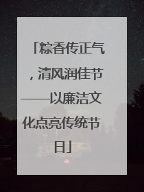 粽香传正气，清风润佳节——以廉洁文化点亮传统节日