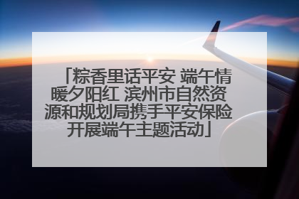 粽香里话平安 端午情暖夕阳红 滨州市自然资源和规划局携手平安保险开展端午主题活动