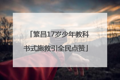 繁昌17岁少年教科书式施救引全民点赞