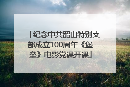 纪念中共韶山特别支部成立100周年《堡垒》电影党课开课