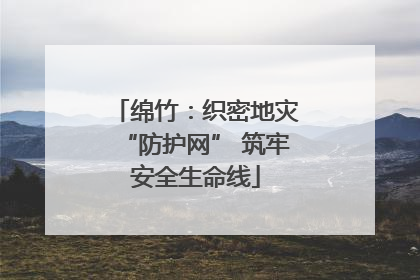 绵竹：织密地灾“防护网” 筑牢安全生命线